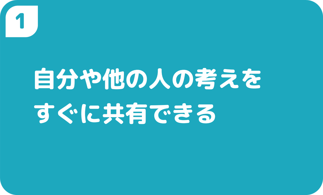 1自分や他の人の考えをすぐに共有できる