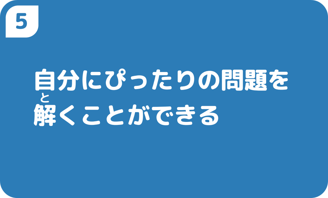 5自分にぴったりの問題を解くことができる