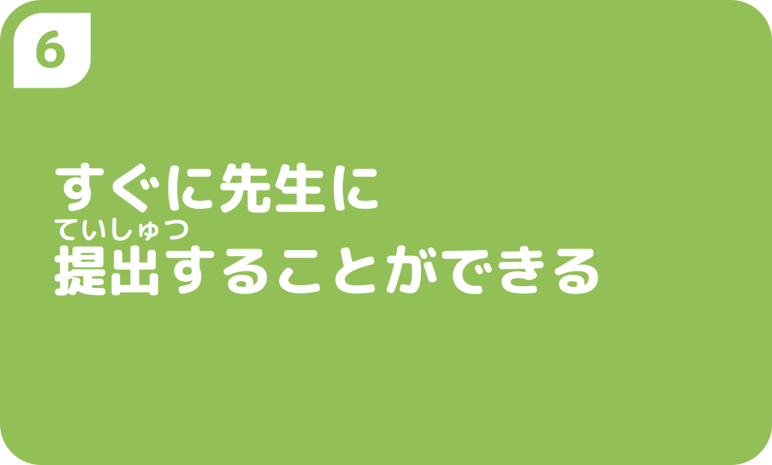 6すぐに先生に提出することができる