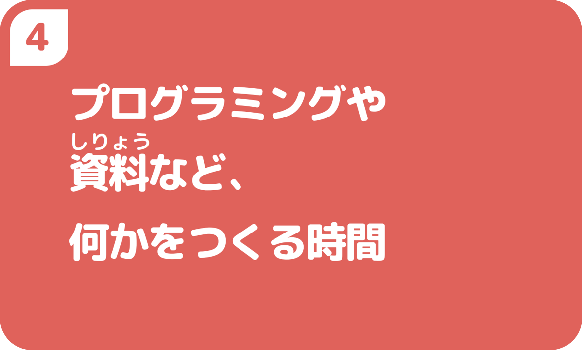 4プログラミングや資料など、何かをつくる時間