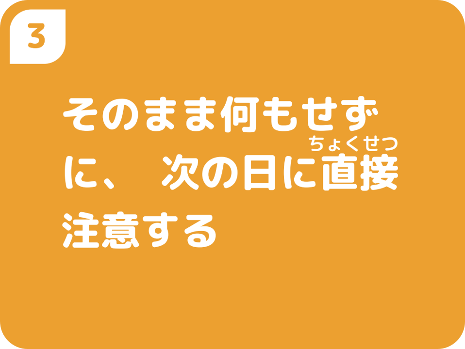 ③そのまま何もせずに、次の日に直接注意する